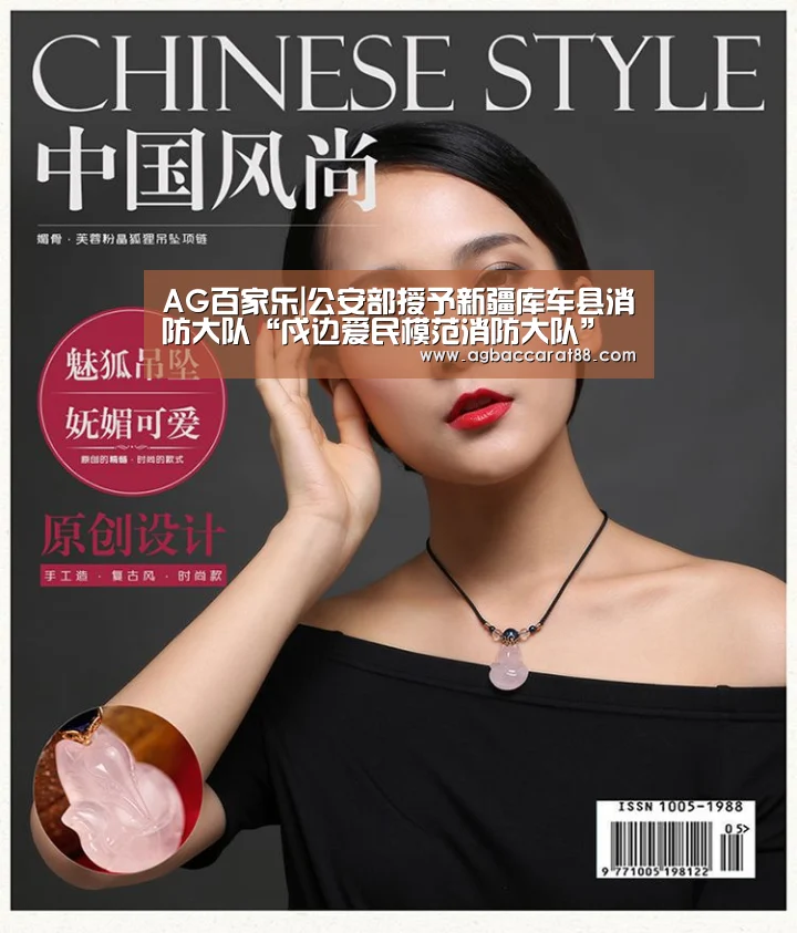 AG百家乐|公安部授予新疆库车县消防大队“戍边爱民模范消防大队”荣誉称号(图1) AG旗舰厅