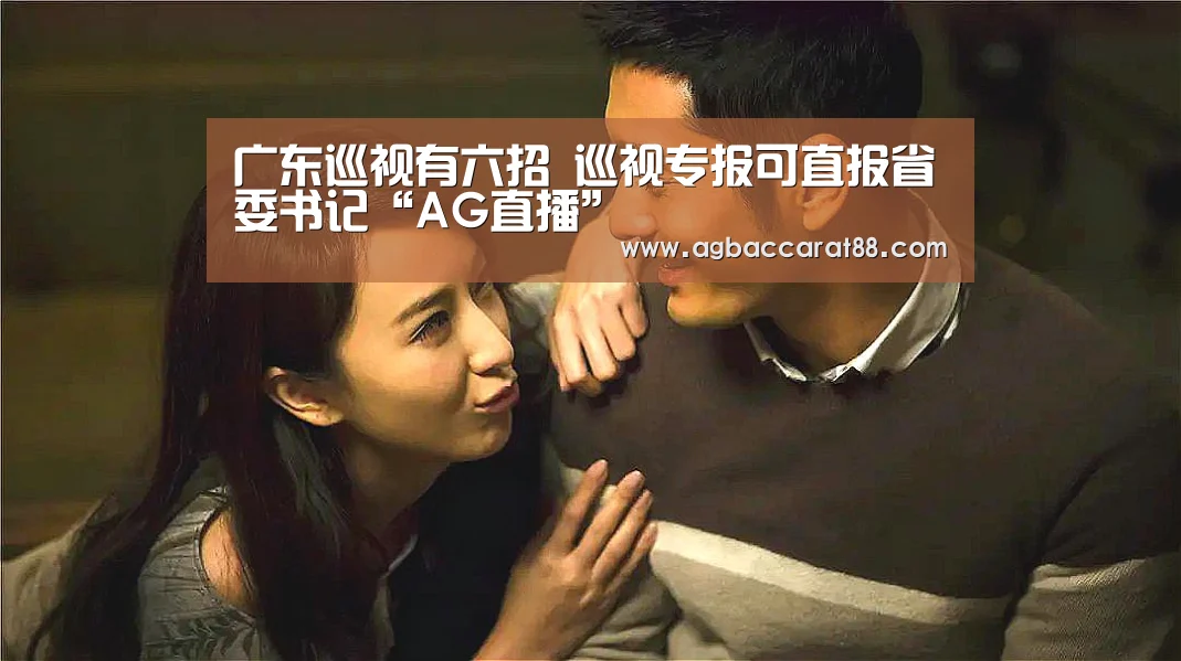 广东巡视有六招 巡视专报可直报省委书记“AG直播”(图3) AG官方