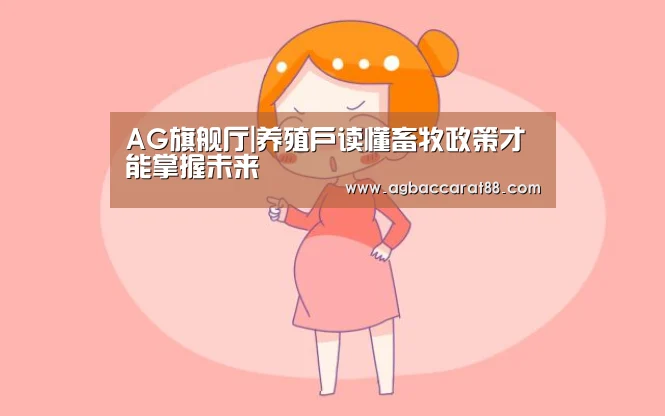 AG旗舰厅|养殖户读懂畜牧政策才能掌握未来(图3) AG直播